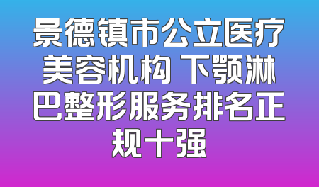 景德镇市公立医疗美容机构 下颚淋巴整形服务排名正规十强