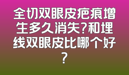 全切双眼皮疤痕增生多久消失？和埋线双眼皮比哪个好？