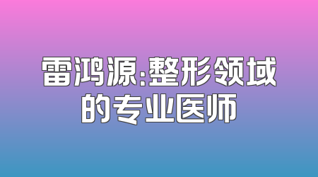 雷鸿源：整形领域的专业医师