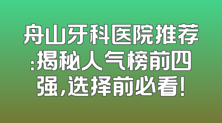 舟山牙科医院推荐：揭秘人气榜前四强，选择前必看！