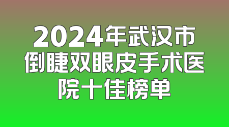 2024年武汉市倒睫双眼皮手术医院十佳榜单