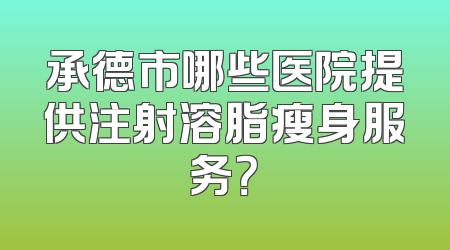 承德市哪些医院提供注射溶脂瘦身服务？