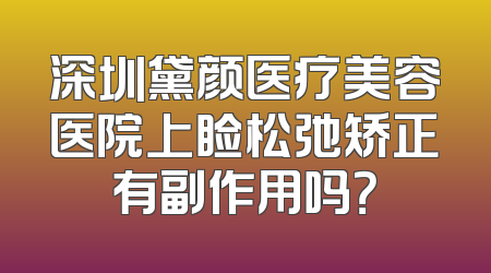 深圳黛颜医疗美容医院上睑松弛矫正有副作用吗？