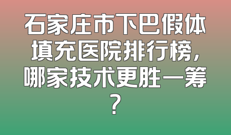 石家庄市下巴假体填充医院排行榜，哪家技术更胜一筹？