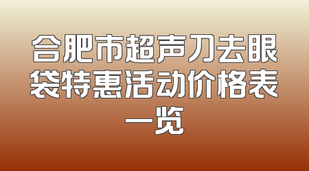 合肥市超声刀去眼袋特惠活动价格表一览