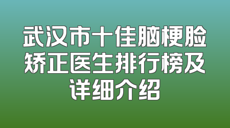 武汉市十佳脑梗脸矫正医生排行榜及详细介绍