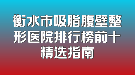 衡水市吸脂腹壁整形医院排行榜前十精选指南