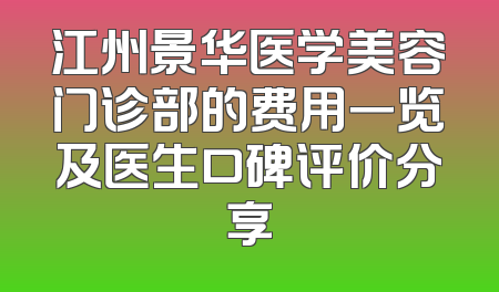 江州景华医学美容门诊部的费用一览及医生口碑评价分享