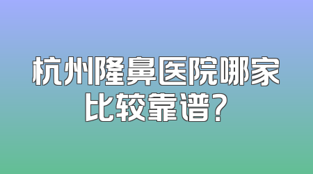 杭州隆鼻医院哪家比较靠谱？