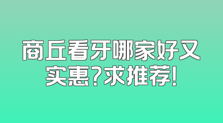 商丘看牙哪家好又实惠？求推荐！