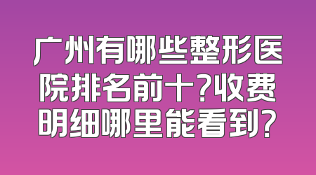 广州有哪些整形医院排名前十？收费明细哪里能看到？