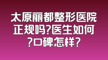 太原丽都整形医院正规吗？医生如何？口碑怎样？