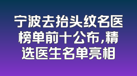 宁波去抬头纹名医榜单前十公布，精选医生名单亮相