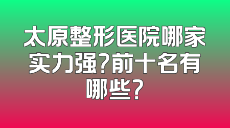 太原整形医院哪家实力强？前十名有哪些？