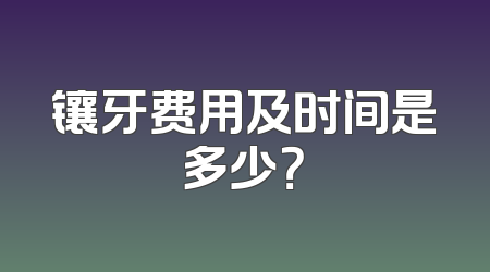 镶牙费用及时间是多少？