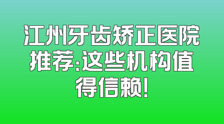 江州牙齿矫正医院推荐：这些机构值得信赖！