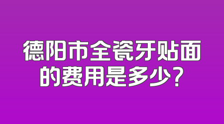 德阳市全瓷牙贴面的费用是多少？