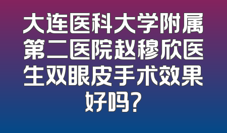 大连医科大学附属第二医院赵穆欣医生双眼皮手术效果好吗？