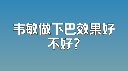 韦敏做下巴效果好不好？