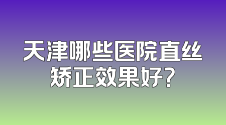 天津哪些医院直丝矫正效果好？