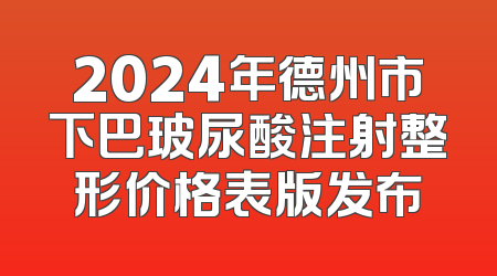 2024年德州市下巴玻尿酸注射整形价格表版发布