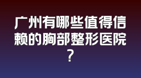 广州有哪些值得信赖的胸部整形医院？