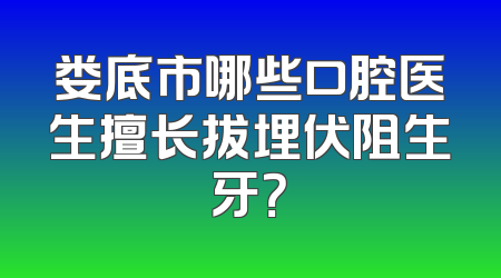 娄底市哪些口腔医生擅长拔埋伏阻生牙？