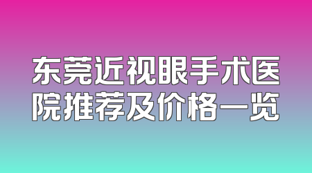 东莞近视眼手术医院推荐及价格一览