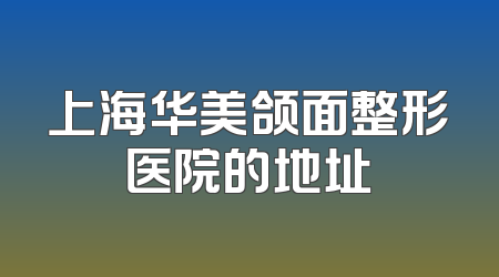 上海华美颌面整形医院的地址