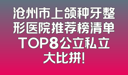 沧州市上颌种牙整形医院推荐榜清单TOP8公立私立大比拼！