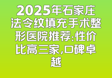 2025年石家庄法令纹填充手术整形医院推荐：性价比高三家，口碑卓越