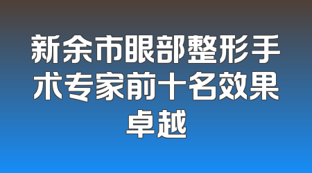 新余市眼部整形手术专家前十名效果卓越