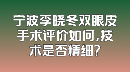 宁波李晓冬双眼皮手术评价如何，技术是否精细？