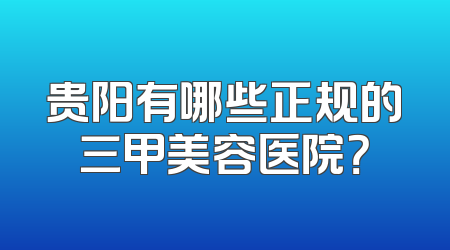贵阳有哪些正规的三甲美容医院？