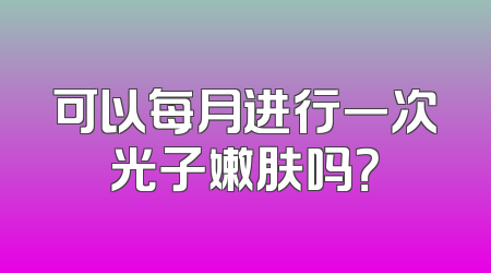 可以每月进行一次光子嫩肤吗？