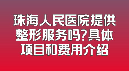 珠海人民医院提供整形服务吗？具体项目和费用介绍