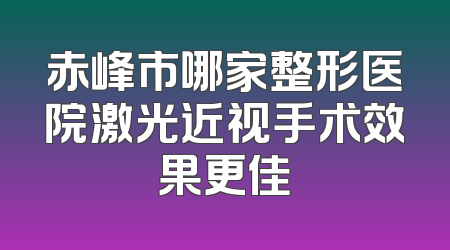 赤峰市哪家整形医院激光近视手术效果更佳