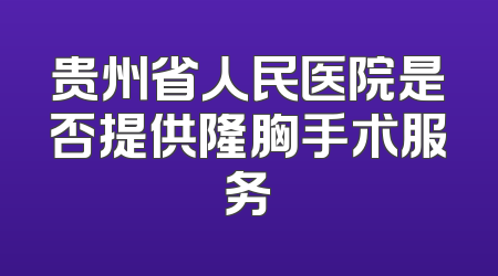 贵州省人民医院是否提供隆胸手术服务