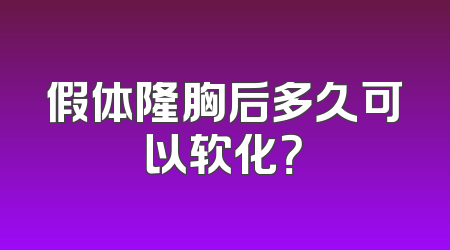 假体隆胸后多久可以软化？