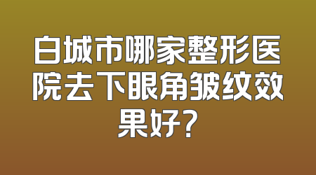 白城市哪家整形医院去下眼角皱纹效果好？