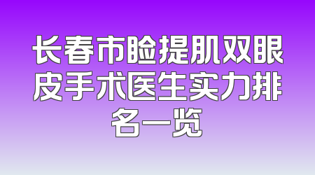 长春市睑提肌双眼皮手术医生实力排名一览