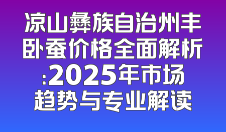 凉山彝族自治州丰卧蚕价格全面解析：2025年市场趋势与专业解读