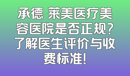 承德玥莱美医疗美容医院是否正规？了解医生评价与收费标准！