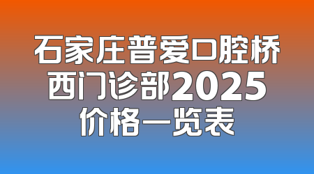 石家庄普爱口腔桥西门诊部2025价格一览表