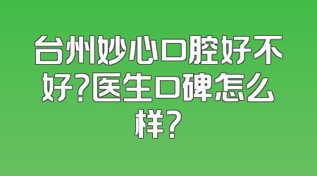台州妙心口腔好不好？医生口碑怎么样？