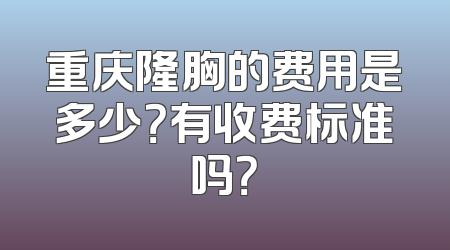 重庆隆胸的费用是多少？有收费标准吗？