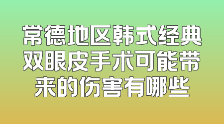 常德地区韩式经典双眼皮手术可能带来的伤害有哪些