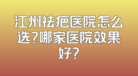 江州祛疤医院怎么选？哪家医院效果好？