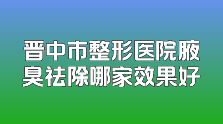晋中市整形医院腋臭祛除哪家效果好
