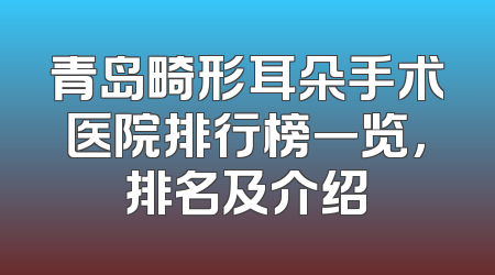 青岛畸形耳朵手术医院排行榜一览，排名及介绍